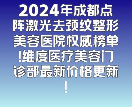 2024年成都点阵激光去颈纹整形美容医院权威榜单！维度医疗美容门诊部最新价格更新！