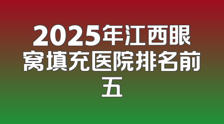 2025年江西眼窝填充医院排名前五