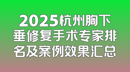 2025杭州胸下垂修复手术专家排名及案例效果汇总