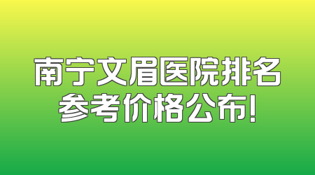 南宁文眉医院排名参考价格公布!