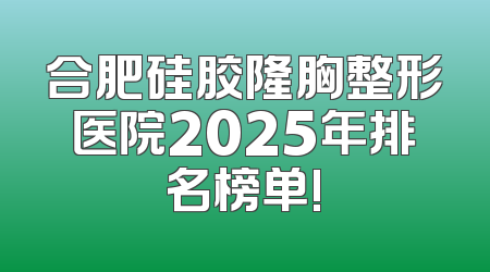 合肥硅胶隆胸整形医院2025年排名榜单!