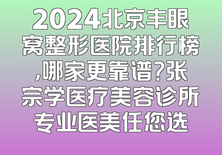 2024北京丰眼窝整形医院排行榜，哪家更靠谱？张宗学医疗美容诊所专业医美任您选