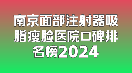 南京面部注射器吸脂瘦脸医院口碑排名榜2024