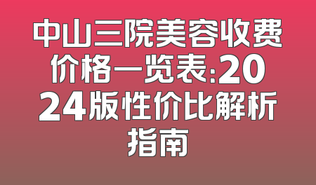 中山三院美容收费价格一览表：2024版性价比解析指南