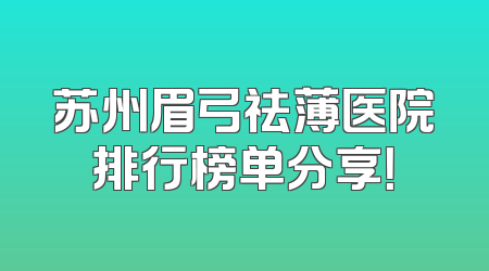 苏州眉弓祛薄医院排行榜单分享！