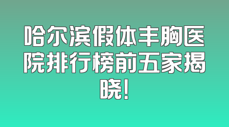 哈尔滨假体丰胸医院排行榜前五家揭晓！