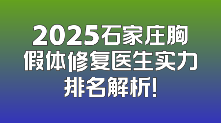 2025石家庄胸假体修复医生实力排名解析！