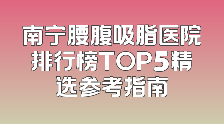 南宁腰腹吸脂医院排行榜TOP5精选参考指南