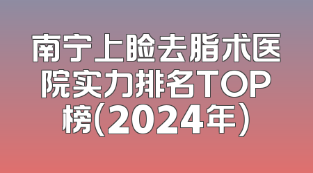 南宁上睑去脂术医院实力排名TOP榜（2024年）
