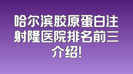 哈尔滨胶原蛋白注射隆医院排名前三介绍！