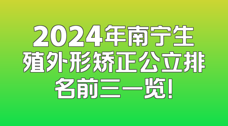 2024年南宁生殖外形矫正公立排名前三一览!