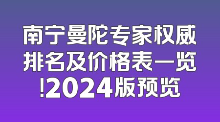 南宁曼陀专家权威排名及价格表一览！2024版预览