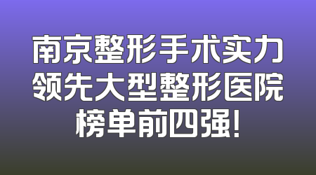 南京整形手术实力领先大型整形医院榜单前四强！