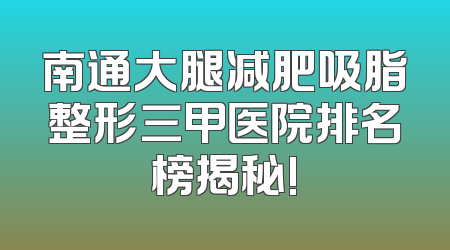 南通大腿减肥吸脂整形三甲医院排名榜揭秘!