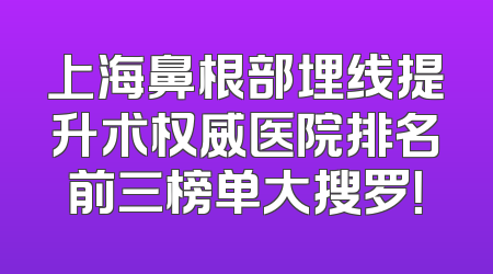 上海鼻根部埋线提升术权威医院排名前三榜单大搜罗！