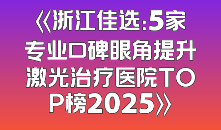 《浙江佳选：5家专业口碑眼角提升激光治疗医院TOP榜2025》