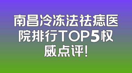 南昌冷冻法祛痣医院排行TOP5权威点评！