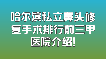 哈尔滨私立鼻头修复手术排行前三甲医院介绍！