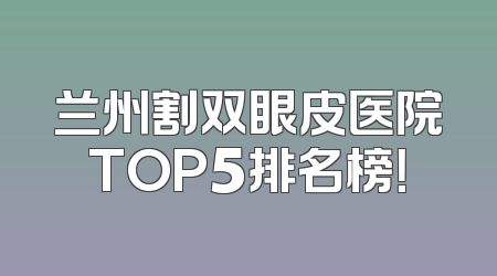 兰州割双眼皮医院TOP5排名榜！