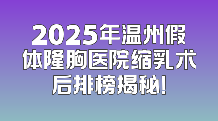2025年温州假体隆胸医院缩乳术后排榜揭秘！