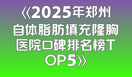 《2025年郑州自体脂肪填充隆胸医院口碑排名榜TOP5》