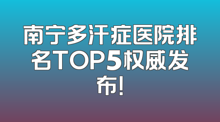 南宁多汗症医院排名TOP5权威发布！