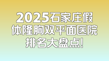 2025石家庄假体隆胸双平面医院排名大盘点！