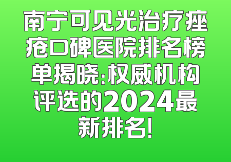 南宁可见光治疗痤疮口碑医院排名榜单揭晓：权威机构评选的2024最新排名！