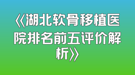 《湖北软骨移植医院排名前五评价解析》