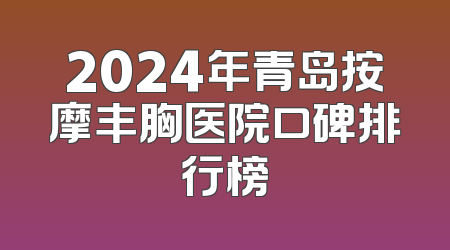 2024年青岛按摩丰胸医院口碑排行榜