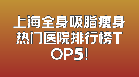 上海全身吸脂瘦身热门医院排行榜TOP5！