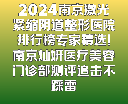 2024南京激光紧缩阴道整形医院排行榜专家精选！南京灿妍医疗美容门诊部测评追击不踩雷