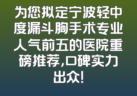 为您拟定宁波轻中度漏斗胸手术专业人气前五的医院重磅推荐，口碑实力出众！