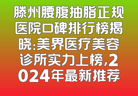滕州腰腹抽脂正规医院口碑排行榜揭晓：美界医疗美容诊所实力上榜，2024年最新推荐
