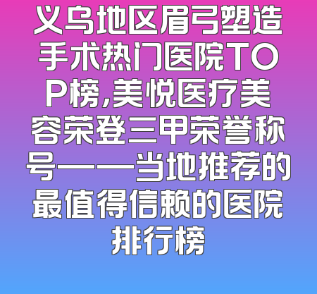 义乌地区眉弓塑造手术热门医院TOP榜，美悦医疗美容荣登三甲荣誉称号——当地推荐的最值得信赖的医院排行榜
