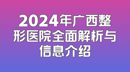 2024年广西整形医院全面解析与信息介绍
