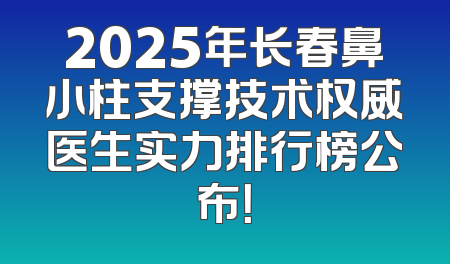 2025年长春鼻小柱支撑技术权威医生实力排行榜公布！