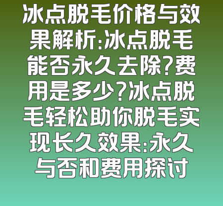 冰点脱毛价格与效果解析：冰点脱毛能否永久去除？费用是多少？冰点脱毛轻松助你脱毛实现长久效果：永久与否和费用探讨