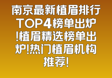 南京最新植眉排行TOP4榜单出炉！植眉精选榜单出炉！热门植眉机构推荐！