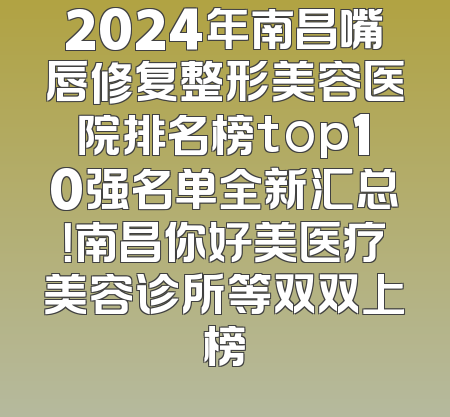 2024年南昌嘴唇修复整形美容医院排名榜top10强名单全新汇总！南昌你好美医疗美容诊所等双双上榜
