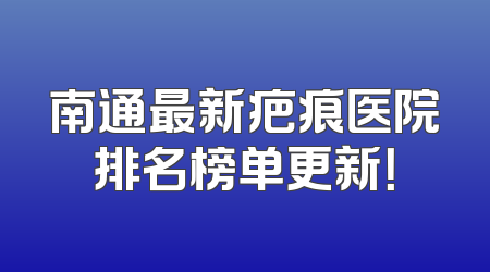 南通最新疤痕医院排名榜单更新！