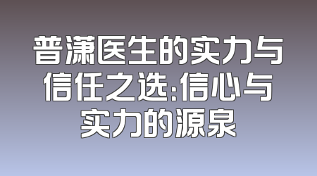 普潇医生的实力与信任之选：信心与实力的源泉