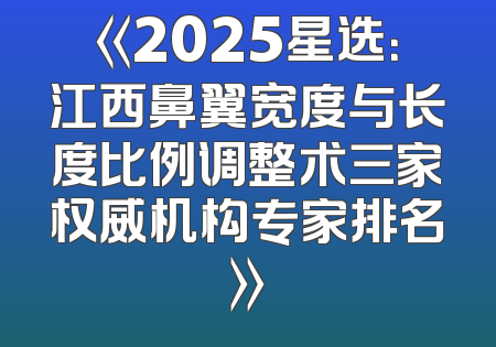 《2025星选：江西鼻翼宽度与长度比例调整术三家权威机构专家排名》