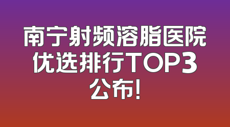 南宁射频溶脂医院优选排行TOP3公布！