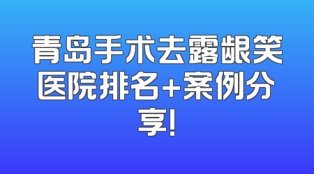 青岛手术去露龈笑医院排名+案例分享!
