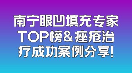 南宁眼凹填充专家TOP榜&痤疮治疗成功案例分享！