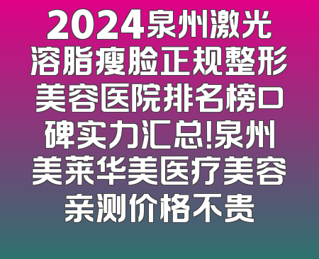 2024泉州激光溶脂瘦脸正规整形美容医院排名榜口碑实力汇总！泉州美莱华美医疗美容亲测价格不贵
