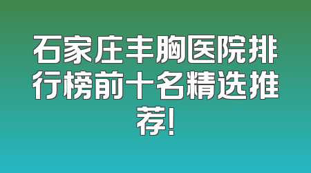 石家庄丰胸医院排行榜前十名精选推荐！