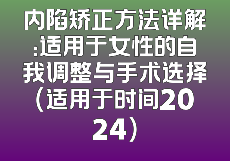 内陷矫正方法详解：适用于女性的自我调整与手术选择（适用于时间2024）