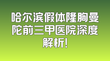 哈尔滨假体隆胸曼陀前三甲医院深度解析！